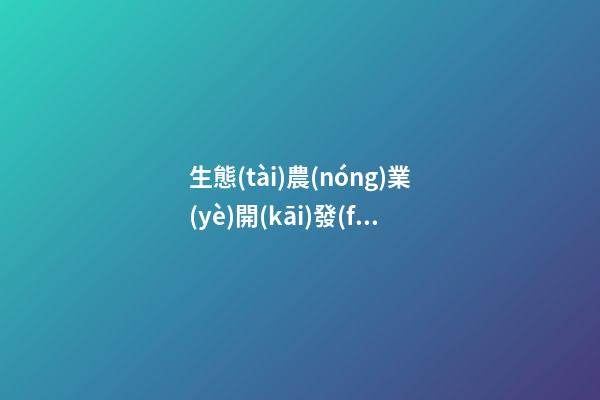 生態(tài)農(nóng)業(yè)開(kāi)發(fā)公司名字取名大全 順耳又財(cái)運(yùn)-第1張-公司起名-玄機(jī)派